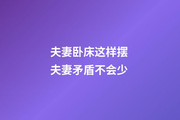 夫妻卧床这样摆 夫妻矛盾不会少